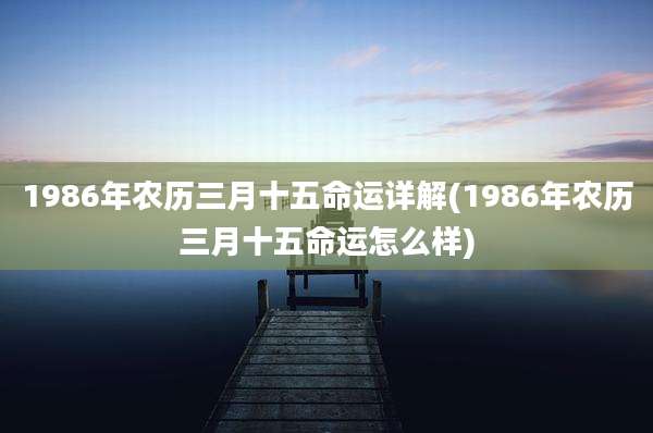 1986年农历三月十五命运详解(1986年农历三月十五命运怎么样)