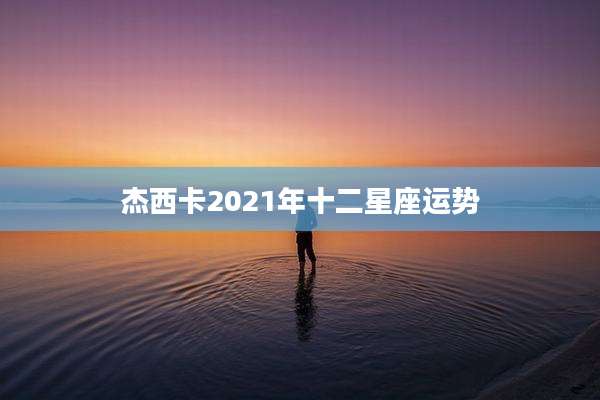 杰西卡2021年十二星座运势