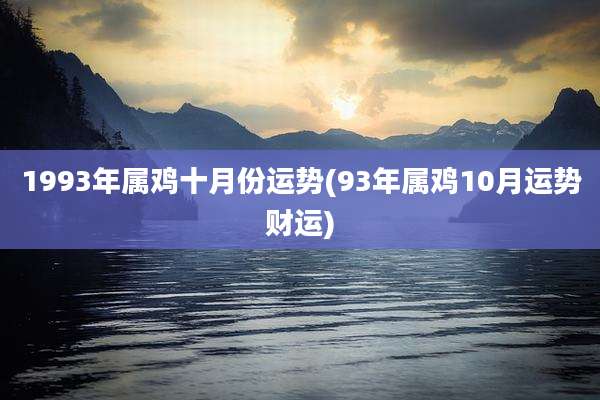 1993年属鸡十月份运势(93年属鸡10月运势财运)