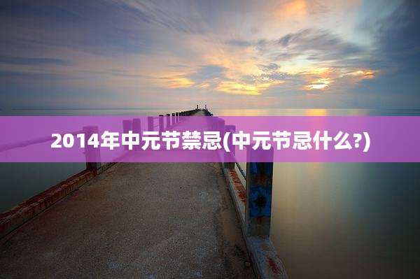 2014年中元节禁忌(中元节忌什么?)