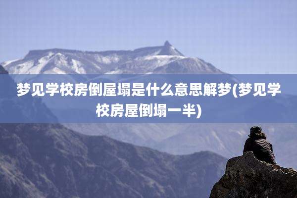 梦见学校房倒屋塌是什么意思解梦(梦见学校房屋倒塌一半)