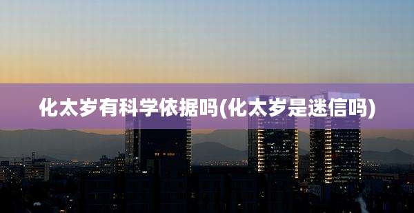 化太岁有科学依据吗(化太岁是迷信吗)