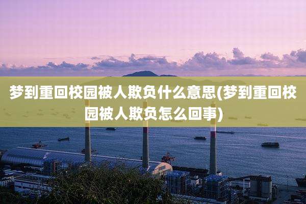 梦到重回校园被人欺负什么意思(梦到重回校园被人欺负怎么回事)