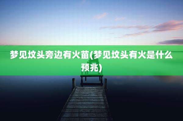 梦见坟头旁边有火苗(梦见坟头有火是什么预兆)