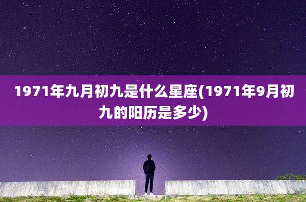1971年九月初九是什么星座(1971年9月初九的阳历是多少)