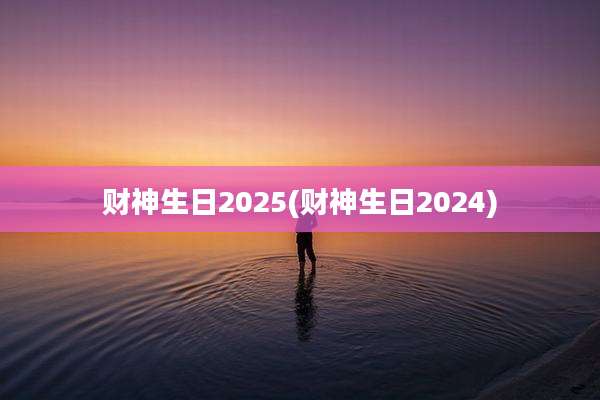 财神生日2025(财神生日2024)