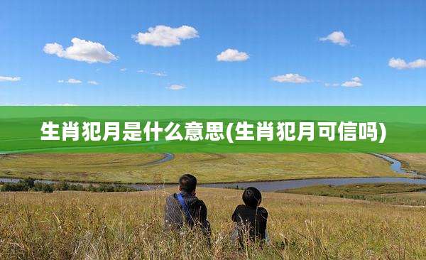 生肖犯月是什么意思(生肖犯月可信吗)