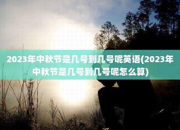 2023年中秋节是几号到几号呢英语(2023年中秋节是几号到几号呢怎么算)
