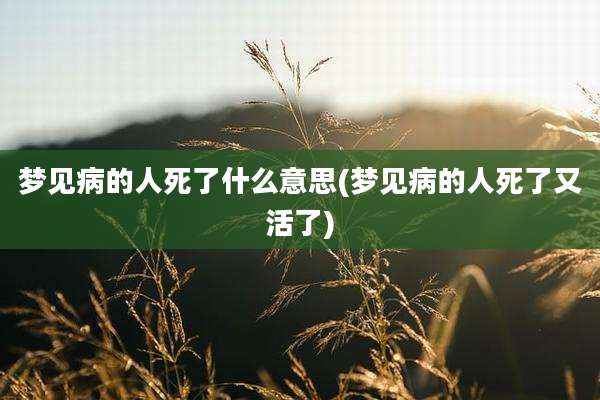 梦见病的人死了什么意思(梦见病的人死了又活了)