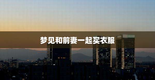梦见和前妻一起买衣服