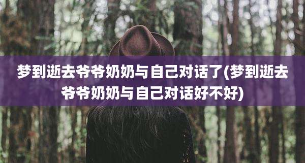 梦到逝去爷爷奶奶与自己对话了(梦到逝去爷爷奶奶与自己对话好不好)