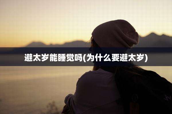 避太岁能睡觉吗(为什么要避太岁)