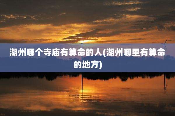 湖州哪个寺庙有算命的人(湖州哪里有算命的地方)