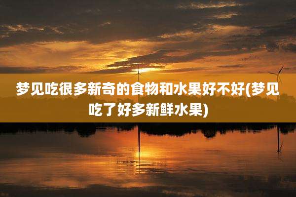 梦见吃很多新奇的食物和水果好不好(梦见吃了好多新鲜水果)