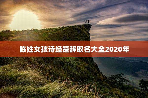 陈姓女孩诗经楚辞取名大全2020年