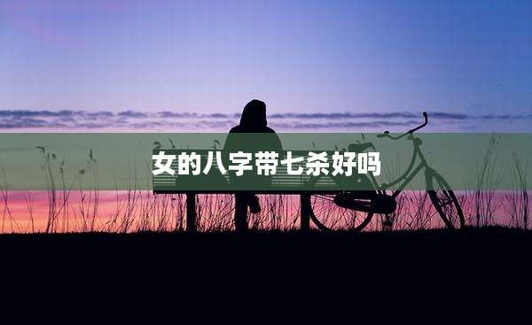 女的八字带七杀好吗