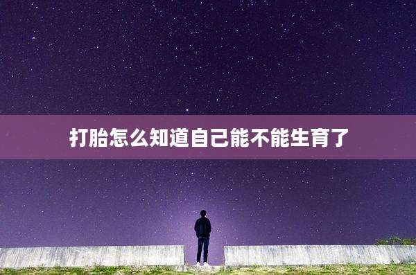 打胎怎么知道自己能不能生育了