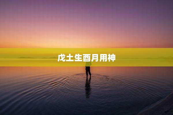 戊土生酉月用神