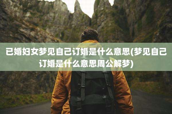 已婚妇女梦见自己订婚是什么意思(梦见自己订婚是什么意思周公解梦)