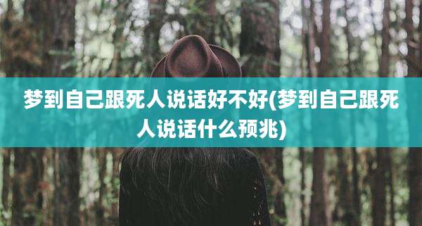梦到自己跟死人说话好不好(梦到自己跟死人说话什么预兆)