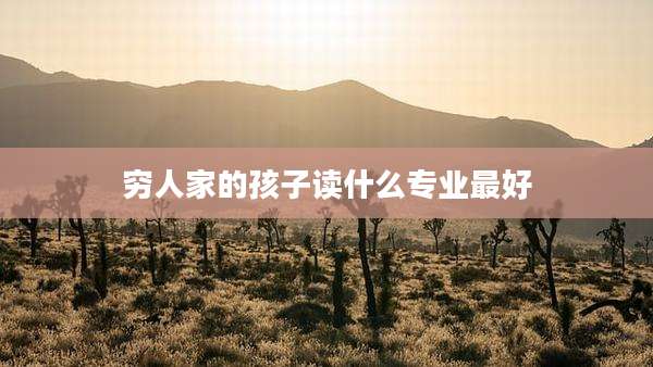 穷人家的孩子读什么专业最好