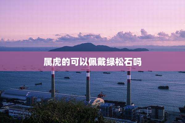 属虎的可以佩戴绿松石吗