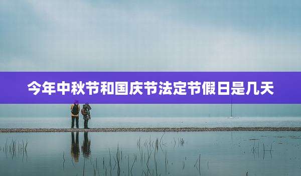 今年中秋节和国庆节法定节假日是几天