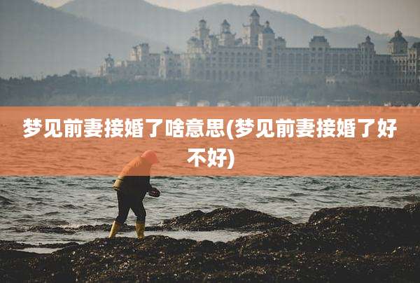梦见前妻接婚了啥意思(梦见前妻接婚了好不好)