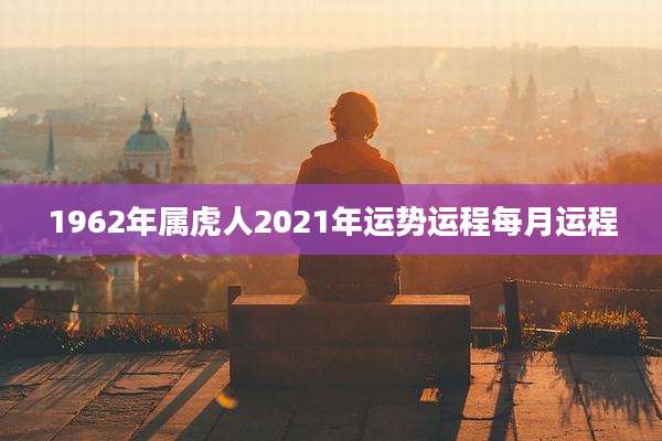 1962年属虎人2021年运势运程每月运程