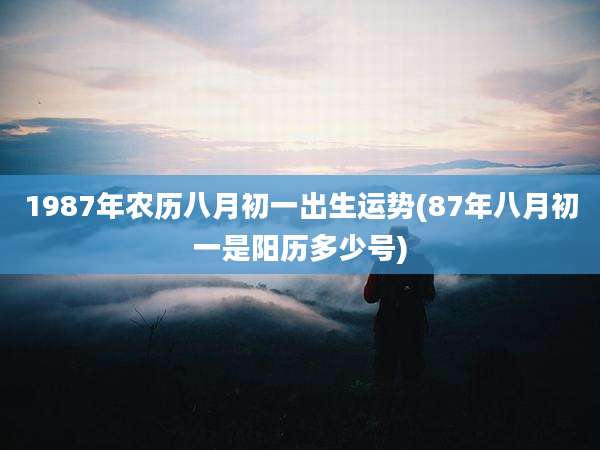 1987年农历八月初一出生运势(87年八月初一是阳历多少号)