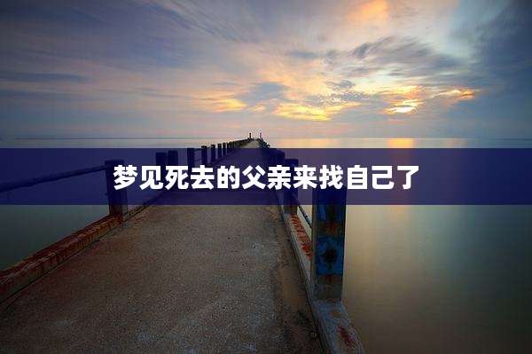 梦见死去的父亲来找自己了