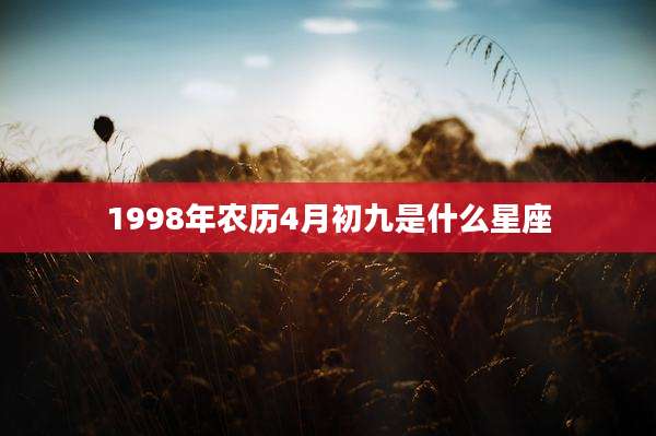 1998年农历4月初九是什么星座