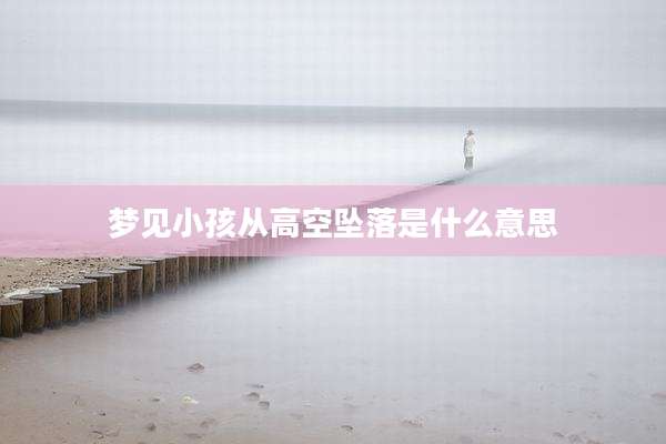 梦见小孩从高空坠落是什么意思