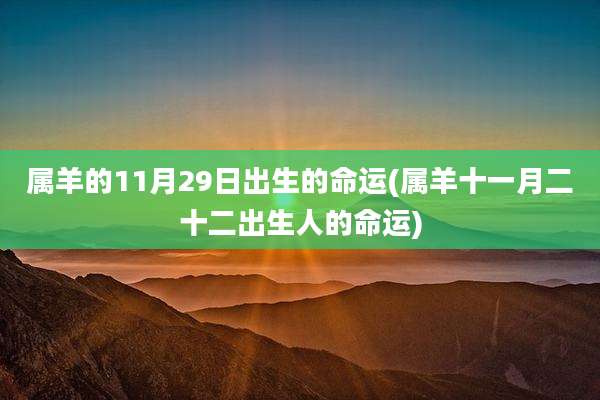 属羊的11月29日出生的命运(属羊十一月二十二出生人的命运)