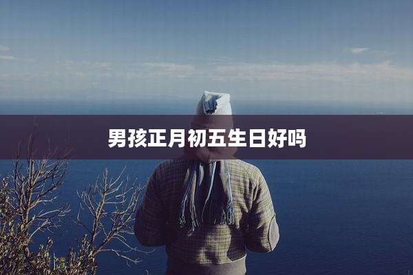 男孩正月初五生日好吗