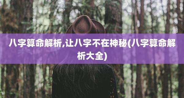 八字算命解析,让八字不在神秘(八字算命解析大全)