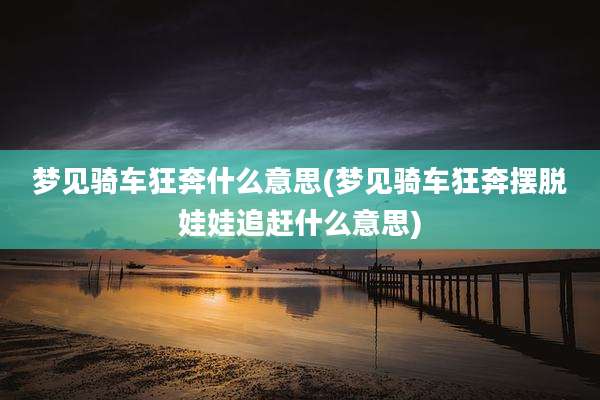 梦见骑车狂奔什么意思(梦见骑车狂奔摆脱娃娃追赶什么意思)