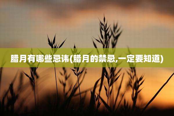 腊月有哪些忌讳(腊月的禁忌,一定要知道)