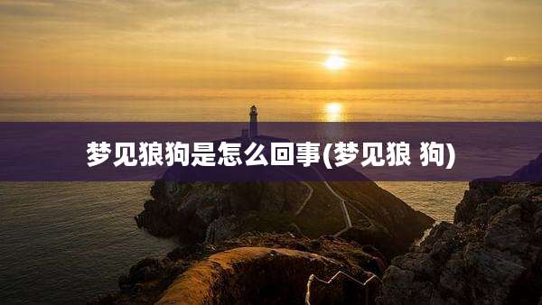 梦见狼狗是怎么回事(梦见狼 狗)
