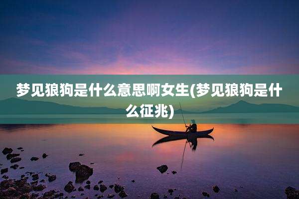 梦见狼狗是什么意思啊女生(梦见狼狗是什么征兆)