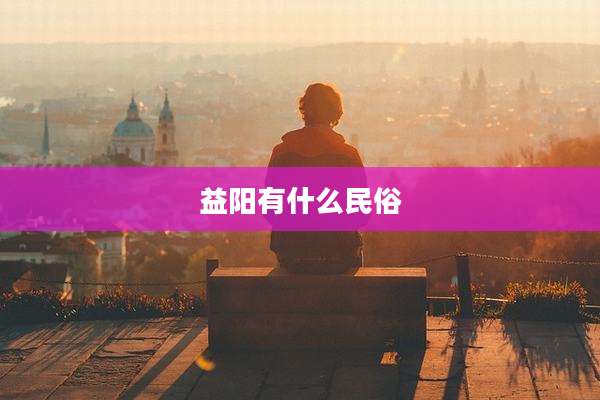 益阳有什么民俗