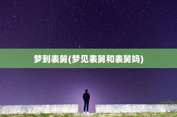 梦到表舅(梦见表舅和表舅妈)