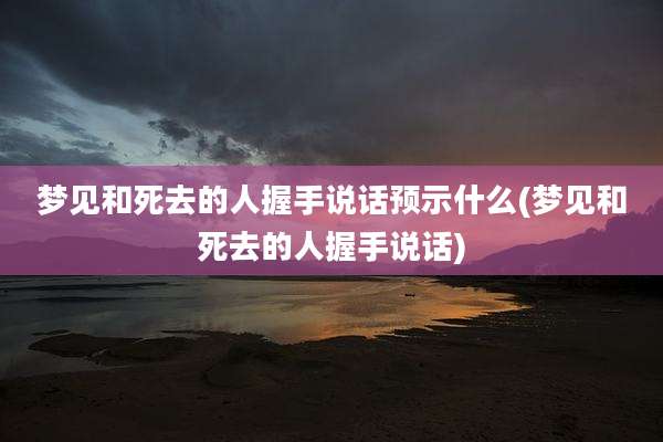 梦见和死去的人握手说话预示什么(梦见和死去的人握手说话)