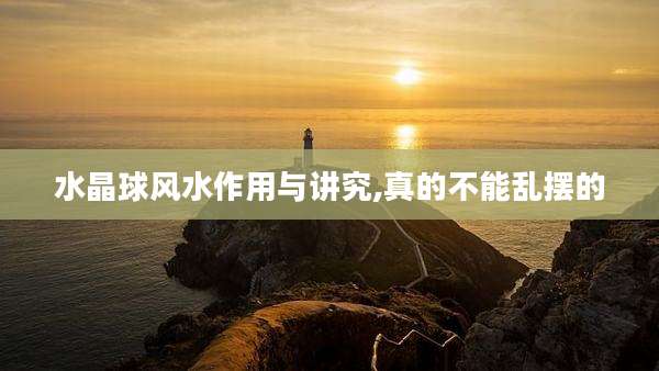 水晶球风水作用与讲究,真的不能乱摆的