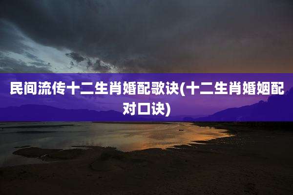 民间流传十二生肖婚配歌诀(十二生肖婚姻配对口诀)