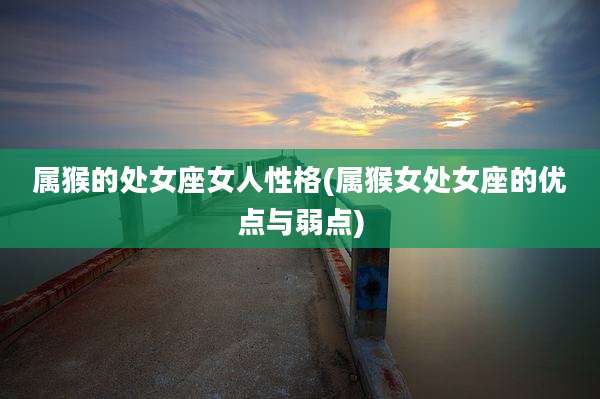 属猴的处女座女人性格(属猴女处女座的优点与弱点)