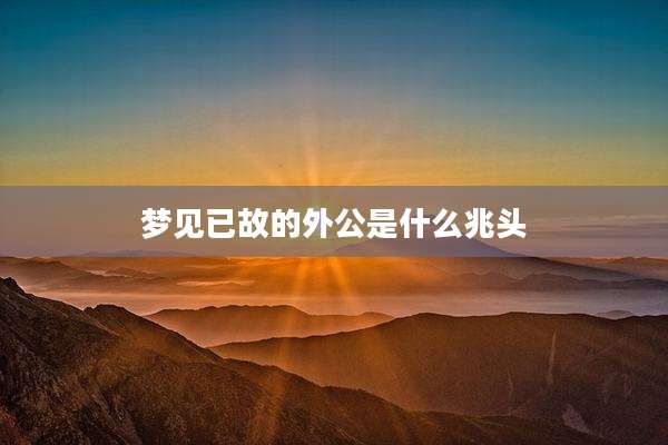 梦见已故的外公是什么兆头