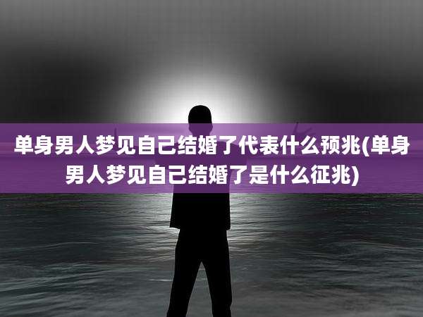 单身男人梦见自己结婚了代表什么预兆(单身男人梦见自己结婚了是什么征兆)