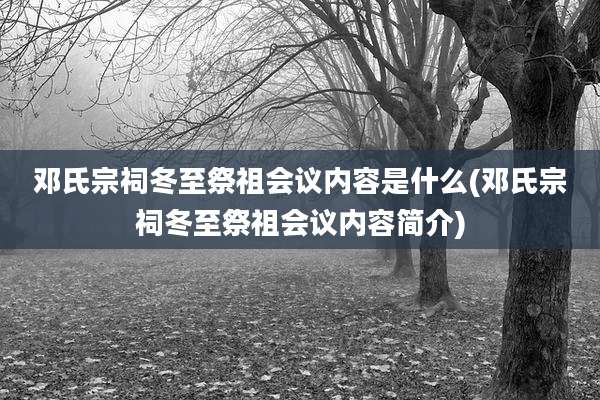 邓氏宗祠冬至祭祖会议内容是什么(邓氏宗祠冬至祭祖会议内容简介)