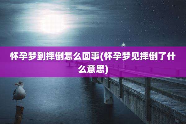 怀孕梦到摔倒怎么回事(怀孕梦见摔倒了什么意思)